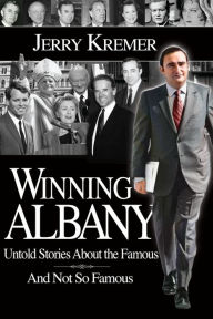 Title: Winning Albany: Untold Stories About the Famous and Not So Famous, Author: Jerry Kremer