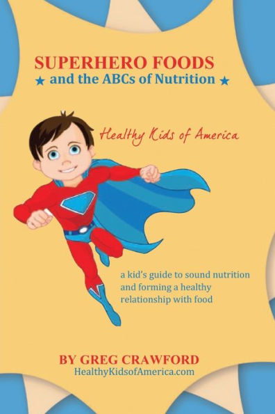 Super Hero Foods and The ABC's Of Nutrition: A kid's guide to sound nutrition and forming a healthy relationship with food