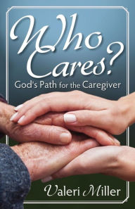 Title: Who Cares? God's Path for the Caregiver, Author: Valeri H Miller