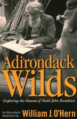 Adirondack Wilds: Exploring the Haunts of Noah John Rondeau An Adirondack Adventure