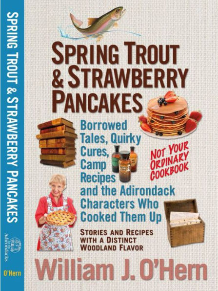 Spring Trout & Strawberry Pancakes: Borrowed Tales, Quirky Cures, Camp Recipes, and the Adirondack Characters who Cooked them Up