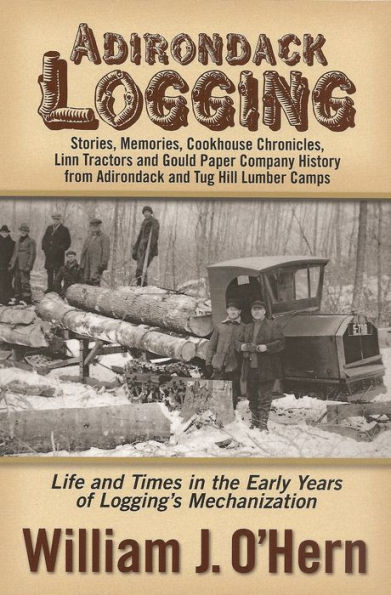 Adirondack Logging: Stories, Memories, Cookhouse Chronicles, Linn Tractors, and Gould Paper Company History from Adirondack and Tug Hill Lumber Camps