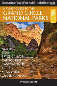 Title: A Family Guide to the Grand Circle National Parks: Covering Zion, Bryce Canyon, Capitol Reef, Canyonlands, Arches, Mesa Verde, Grand Canyon, Author: Eric Henze