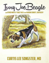 Title: Ivory Joe Beagle: and Other Mostly True Tails from Hardin County, Kentucky, Author: Curtis Lee Songster