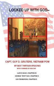 Title: Locked Up With God: My Best Thirteen Speeches, With Forward By Bud Day, Author: Captain Guy D. Gruters