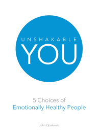 Title: Unshakable You: 5 Choices of Emotionally Healthy People, Author: John Opalewski