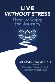 Title: Live Without Stress: How to Enjoy the Journey, Author: Dr. Marvin Marshall