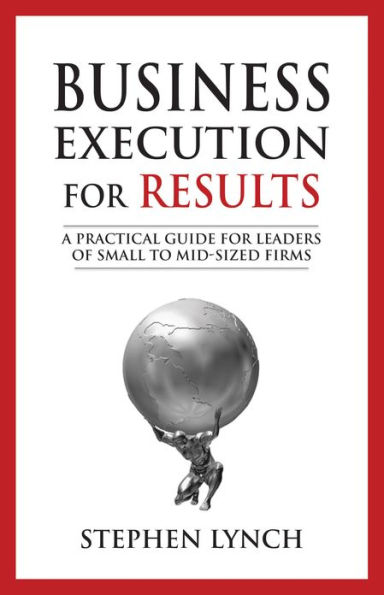 Business Execution for RESULTS: A Practical Guide for Leaders of Small to Mid-Sized Firms