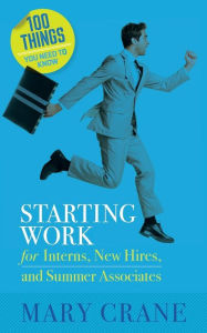 Title: 100 Things You Need To Know: Starting Work: for Interns, New Hires, and Summer Associates, Author: Mary Crane