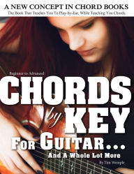 Title: CHORDS by KEY FOR GUITAR . . . AND A WHOLE LOT MORE: The Book That Teaches You To Play-by-Ear, While Teaching You Chords., Author: Tim Wemple