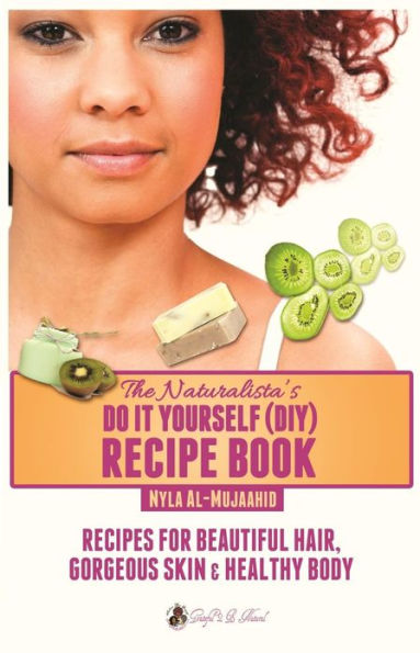The Naturalista's Do It Yourself (DIY) Recipe Book: Recipes for Beautiful Hair, Gorgeous Skin & Healthy Body