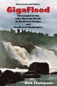 Title: GigaFlood: The Largest of the Lake Missoula Floods In Northwest Oregon and Southwest Washington, Author: Rick Thompson