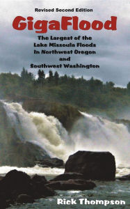 Title: GigaFlood: The Largest of the Lake Missoula Floods In Northwest Oregon and Southwest Washington Revised Second Edition, Author: Rick F Thompson