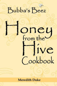 Title: Bubba's Beez Honey from the Hive Cookbook, Author: Meredith Duke