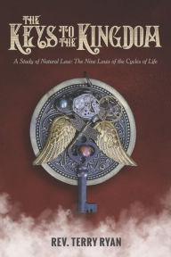 Title: The Keys To The Kingdom: A Study of Natural Law: The Nine Laws of the Cycles of Life, Author: Terry Ryan