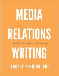 Title: Media Relations Writing: A Guide for PR Pros (and those who just want publicity), Author: Timothy Penning