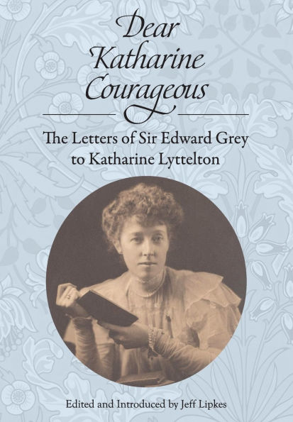 Dear Katharine Courageous: The Letters of Sir Edward Grey to Lyttelton