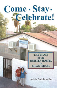 Title: Come, Stay, Celebrate!: The Story of the Shelter Hostel in Eilat, Israel, Author: Judith Galblum Pex