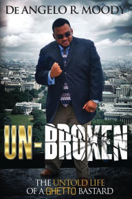 Title: Un-Broken, the Untold Life of a Ghetto Bastard, Author: De Angelo R Moody