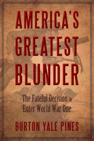 Title: America's Greatest Blunder: The Fateful Decision to Enter World War One, Author: Burton Yale Pines