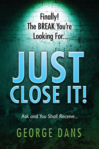 Just Close It!: Ask and you shall receive it. A book on how to close anyone, anyplace, anywhere and any type of sales you are in.