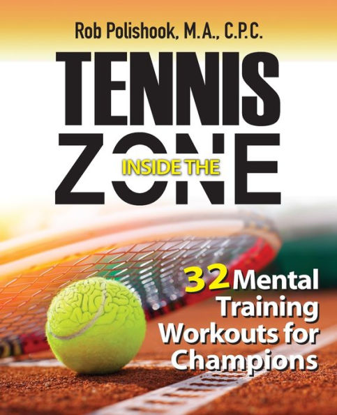 Tennis Inside the Zone: 32 Mental Training Workouts for Champions