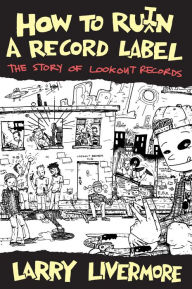 Title: How to Ru(i)n a Record Label: The Story of Lookout Records, Author: Larry Livermore