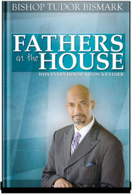 Title: Fathers in the House: Why Everyone Needs a Father, Author: Tudor Bismark