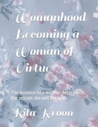 Title: Womanhood Becoming a Woman of Virtue, Author: Rita Kroon