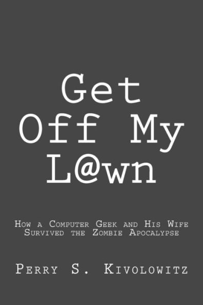 Get Off My L@wn: How a Computer Geek and His Wife Survived the Zombie Apocalypse