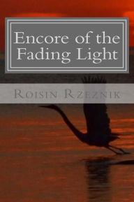 Title: Encore of the Fading Light: Poetry, Verse, and Resonance, Author: Roisin Rzeznik