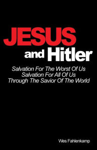 Title: Jesus and Hitler: Salvation For The Worst Of Us, Salvation For All Of Us Through The Savior Of The World, Author: Wes Fahlenkamp