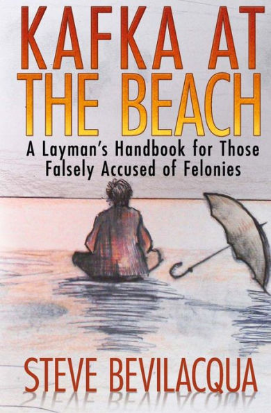 Kafka at the Beach: A Layman's Handbook for Those Falsely Accused of Felonies