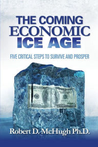 Title: The Coming Economic Ice Age: Five Steps To Survive and Prosper, Author: Robert D McHugh