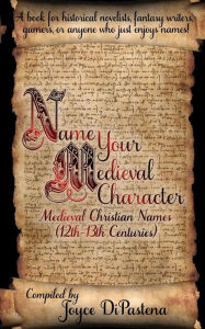 Title: Name Your Medieval Character: Medieval Christian Names (12th-13th Centuries), Author: Joyce DiPastena