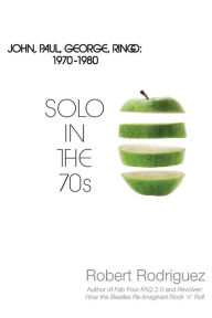 Title: Solo in the 70s: John, Paul, George, Ringo: 1970-1980, Author: Robert Rodriguez