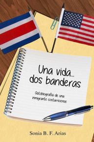 Title: Una vida...dos banderas: Autobiografia de una inmigrante costarricense, Author: Sonia B F Arias