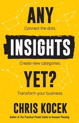 Any Insights Yet?: Connect the dots. Create new categories. Transform your business.