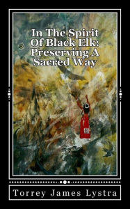 Title: In The Spirit Of Black Elk: Preserving A Sacred Way, Author: Torrey James Lystra