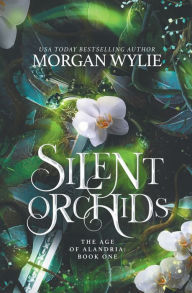 Title: Silent Orchids: The Age of Alandria-Book One, Author: Morgan Wylie