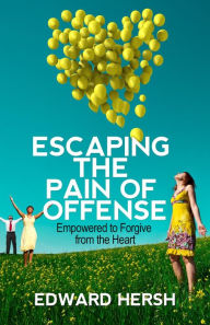 Title: Escaping the Pain of Offense: Empowered to Forgive from the Heart, Author: Hersh G. Edward