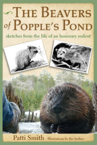 Title: The Beavers of Popple's Pond: Sketches from the Life of an Honorary Rodent, Author: Patti Smith