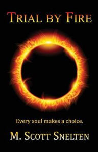 Title: Trial by Fire: Every Soul Makes a Choice, Author: M Scott Snelten
