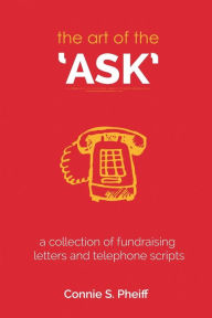 Title: The Art of the Ask: .a collection of fundraising letters and telephone scripts, Author: Connie S Pheiff