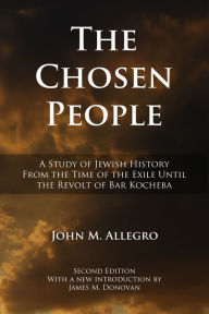 Title: The Chosen People: A Study of Jewish History from the Time of the Exile until the Revolt of Bar Kocheba, Author: John Allegro