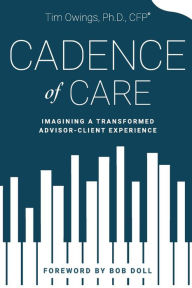 Title: Cadence of Care: Imagining a Transformed Advisor-Client Experience, Author: Tim Owings