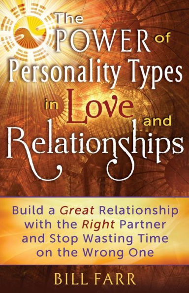 The Power of Personality Types in Love and Relationships: Build a Great Relationship with the Right Partner and Stop Wasting Time on the Wrong One