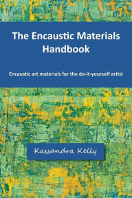 Title: The Encaustic Materials Handbook, Author: Kassandra Kelly