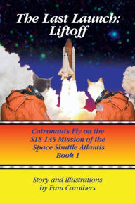 Title: The Last Launch: Liftoff: Catronauts Fly on the STS-135 Mission of the Space Shuttle Atlantis, Author: Pam Carothers