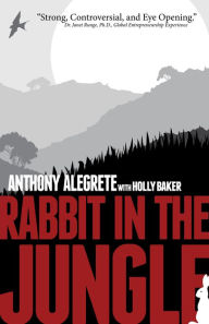 Title: Rabbit in the Jungle: Back A Rabbit In The Corner And It Will Bite Its Way Out, Author: Anthony Alegrete